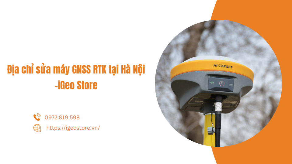 Địa chỉ sửa máy GNSS RTK tại Hà Nội -iGeo Store: Chất lượng hàng đầu, dịch vụ tận tâm