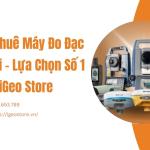 Dịch vụ thuê máy đo đạc tại Hà Nội – Lựa chọn số 1 từ iGeo Store