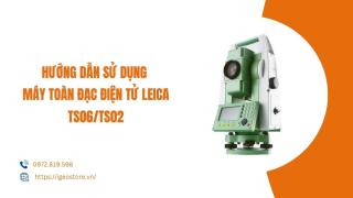 Hướng dẫn sử dụng máy toàn đạc điện tử Leica TS06/TS02
